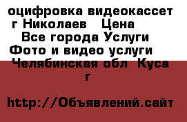 оцифровка видеокассет г Николаев › Цена ­ 50 - Все города Услуги » Фото и видео услуги   . Челябинская обл.,Куса г.